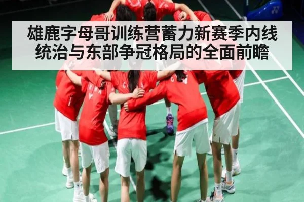 雄鹿字母哥训练营蓄力新赛季内线统治与东部争冠格局的全面前瞻