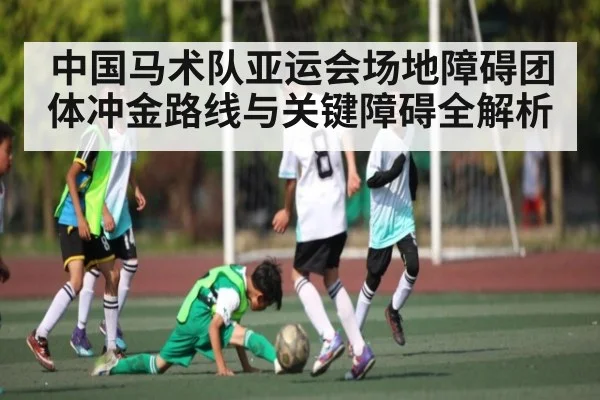 中国马术队亚运会场地障碍团体冲金路线与关键障碍全解析