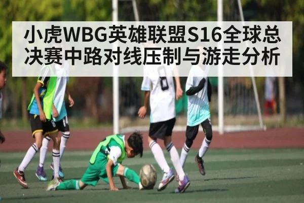 小虎WBG英雄联盟S16全球总决赛中路对线压制与游走分析