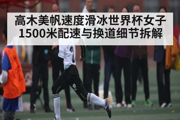 高木美帆速度滑冰世界杯女子1500米配速与换道细节拆解
