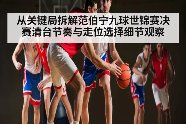 从关键局拆解范伯宁九球世锦赛决赛清台节奏与走位选择细节观察